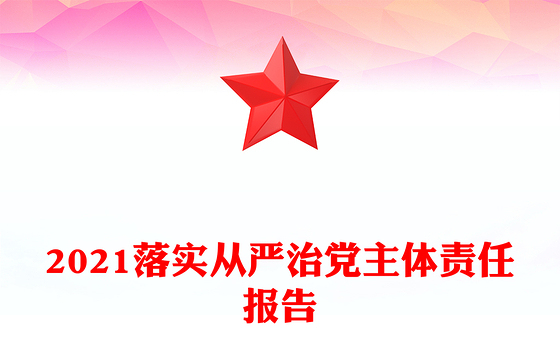 2021落实从严治党主体责任报告