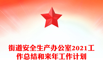 街道安全生产办公室2021工作总结和来年工作计划