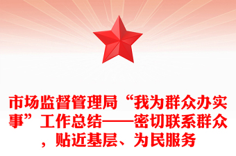 市场监督管理局“我为群众办实事”工作总结——密切联系群众，贴近基层、为民服务
