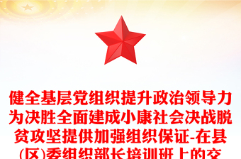 健全基层党组织提升政治领导力为决胜全面建成小康社会决战脱贫攻坚提供加强组织保证-在县(区)委组织部长培训班上的交流发言