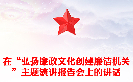 在“弘扬廉政文化创建廉洁机关”主题演讲报告会上的讲话