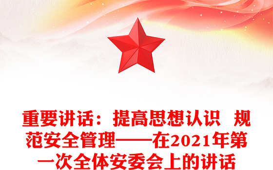 重要讲话：提高思想认识  规范安全管理——在2021年第一次全体安委会上的讲话