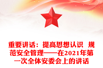 重要讲话：提高思想认识  规范安全管理——在2021年第一次全体安委会上的讲话