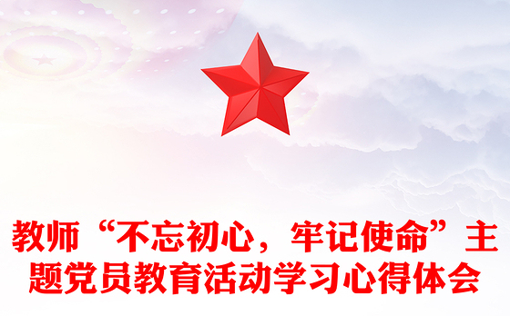 教师“不忘初心，牢记使命”主题党员教育活动学习心得体会