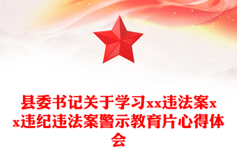 县委书记关于学习xx违法案xx违纪违法案警示教育片心得体会