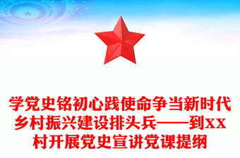 学党史铭初心践使命争当新时代乡村振兴建设排头兵——到XX村开展党史宣讲党课提纲