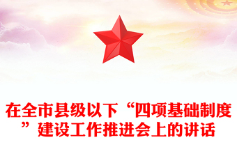在全市县级以下“四项基础制度”建设工作推进会上的讲话