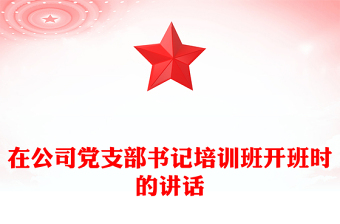 在公司党支部书记培训班开班时的讲话
