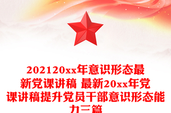 202120xx年意识形态最新党课讲稿 最新20xx年党课讲稿提升党员干部意识形态能力三篇