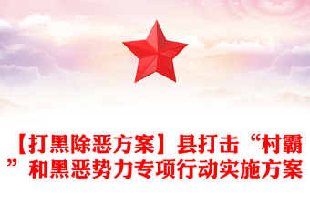 【打黑除恶方案】县打击“村霸”和黑恶势力专项行动实施方案