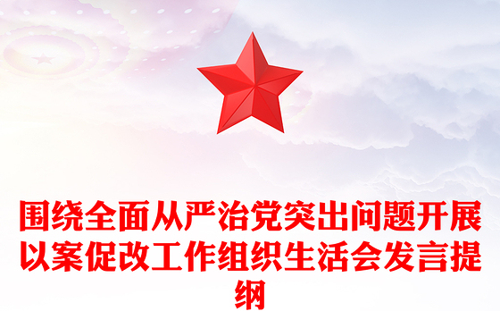 围绕全面从严治党突出问题开展以案促改工作组织生活会发言提纲