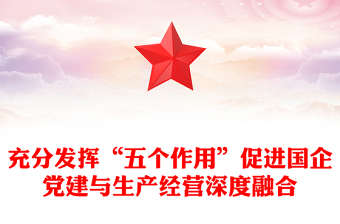 充分发挥“五个作用”促进国企党建与生产经营深度融合