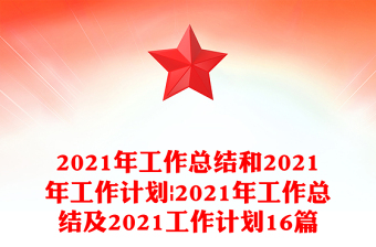 2021年工作总结和2021年工作计划|2021年工作总结及2021工作计划16篇