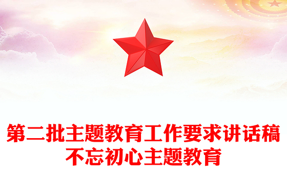 第二批主题教育工作要求讲话稿不忘初心主题教育