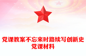 党课教案不忘来时路续写创新史党课材料