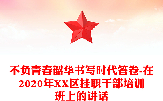 不负青春韶华书写时代答卷-在2020年XX区挂职干部培训班上的讲话