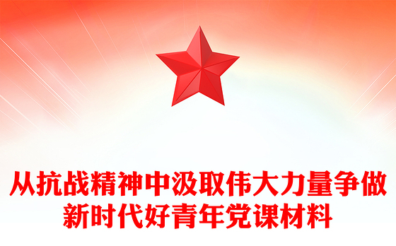 从抗战精神中汲取伟大力量争做新时代好青年党课材料