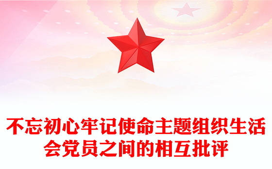 不忘初心牢记使命主题组织生活会党员之间的相互批评