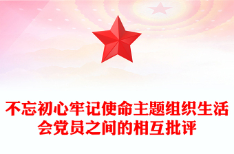 不忘初心牢记使命主题组织生活会党员之间的相互批评