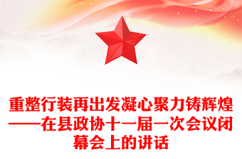 重整行装再出发凝心聚力铸辉煌——在县政协十一届一次会议闭幕会上的讲话
