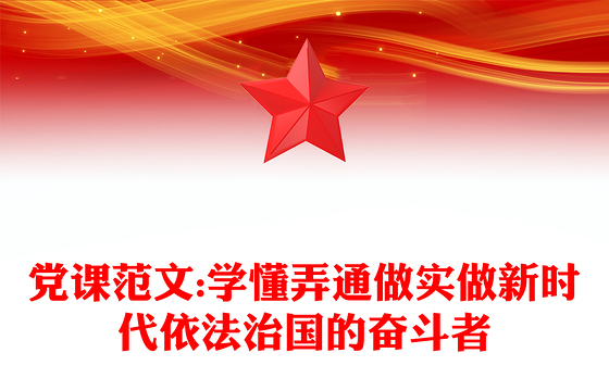 党课范文:学懂弄通做实做新时代依法治国的奋斗者