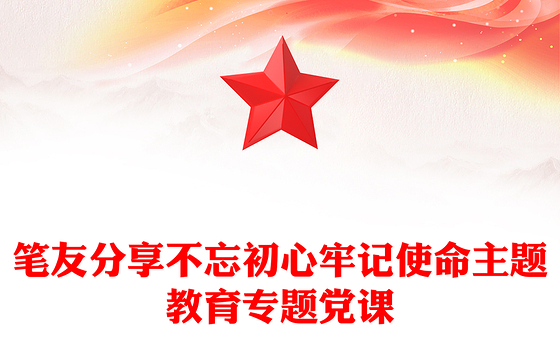 笔友分享不忘初心牢记使命主题教育专题党课