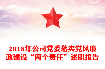 2018年公司党委落实党风廉政建设“两个责任”述职报告