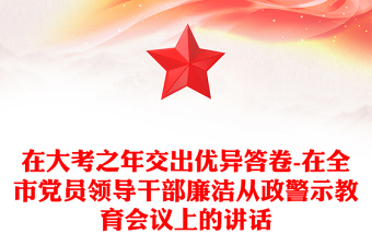 在大考之年交出优异答卷-在全市党员领导干部廉洁从政警示教育会议上的讲话
