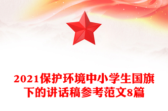 2021保护环境中小学生国旗下的讲话稿参考范文8篇