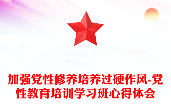 加强党性修养培养过硬作风-党性教育培训学习班心得体会
