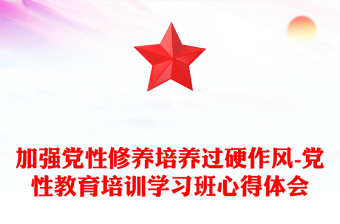 加强党性修养培养过硬作风-党性教育培训学习班心得体会