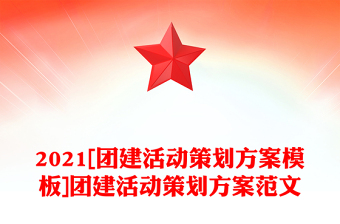 2021[团建活动策划方案模板]团建活动策划方案范文