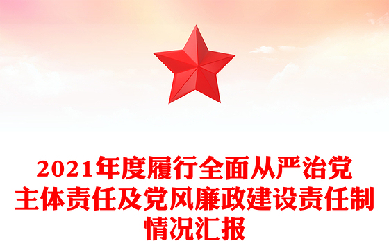 2021年度履行全面从严治党主体责任及党风廉政建设责任制情况汇报