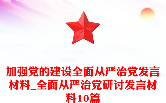 加强党的建设全面从严治党发言材料_全面从严治党研讨发言材料10篇