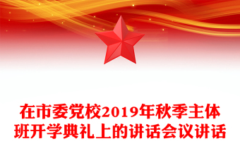 在市委党校2019年秋季主体班开学典礼上的讲话会议讲话