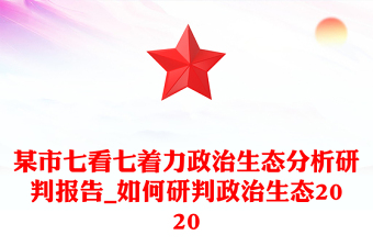 某市七看七着力政治生态分析研判报告_如何研判政治生态2020
