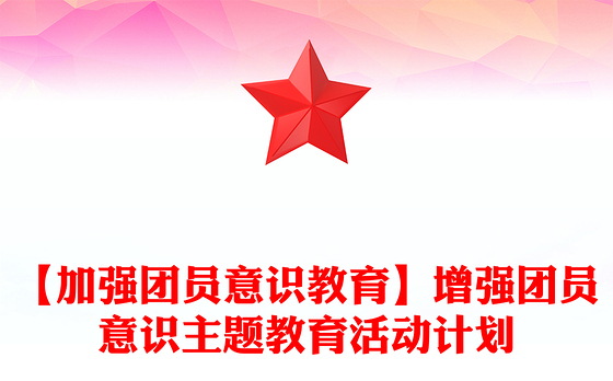 【加强团员意识教育】增强团员意识主题教育活动计划