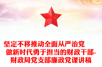 坚定不移推动全面从严治党  做新时代勇于担当的财政干部-财政局党支部廉政党课讲稿