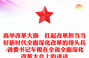 高举改革大旗　扛起改革担当当好新时代全面深化改革的排头兵-省委书记车俊在全省全面深化改革大会上的讲话