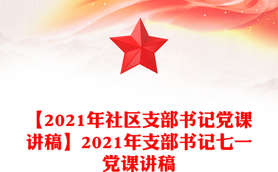 【2021年社区支部书记党课讲稿】2021年支部书记七一党课讲稿