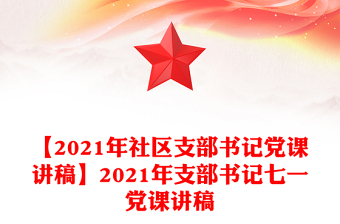 【2021年社区支部书记党课讲稿】2021年支部书记七一党课讲稿