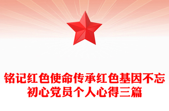 铭记红色使命传承红色基因不忘初心党员个人心得三篇