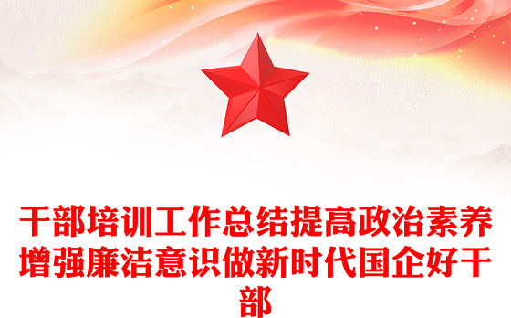 干部培训工作总结提高政治素养增强廉洁意识做新时代国企好干部