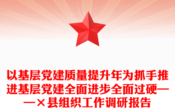 以基层党建质量提升年为抓手推进基层党建全面进步全面过硬——×县组织工作调研报告