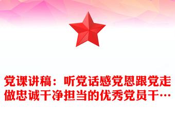 党课讲稿：听党话感党恩跟党走做忠诚干净担当的优秀党员干…