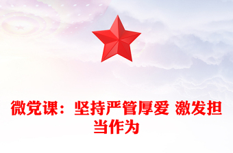 微党课：坚持严管厚爱 激发担当作为