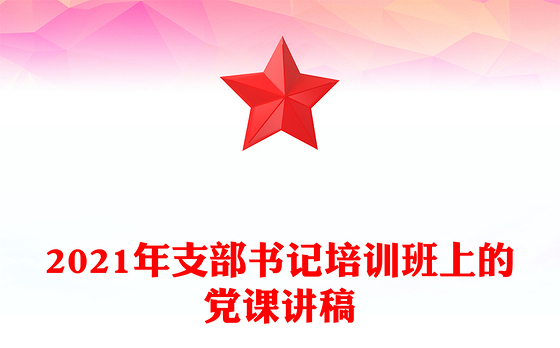 2021年支部书记培训班上的党课讲稿