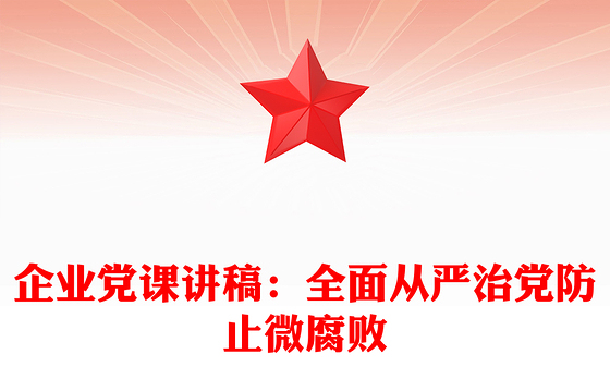 企业党课讲稿：全面从严治党防止微腐败