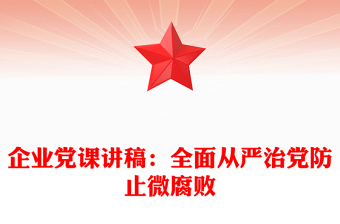 企业党课讲稿：全面从严治党防止微腐败