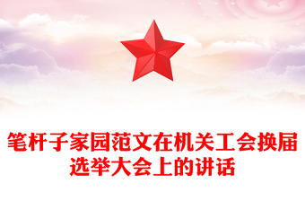 笔杆子家园范文在机关工会换届选举大会上的讲话